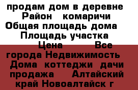 продам дом в деревне  › Район ­ комаричи › Общая площадь дома ­ 52 › Площадь участка ­ 2 705 › Цена ­ 450 - Все города Недвижимость » Дома, коттеджи, дачи продажа   . Алтайский край,Новоалтайск г.